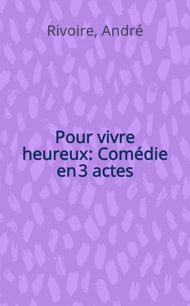 Pour vivre heureux : Comédie en 3 actes