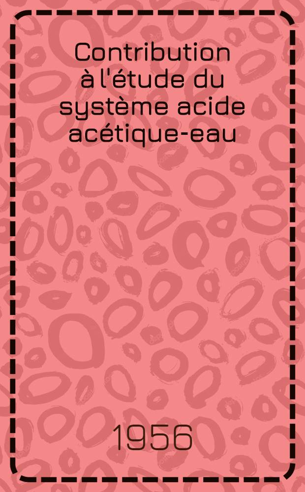 Contribution à l'étude du système acide acétique-eau: 1-re thèse; Propositions données par la Faculté: 2-e thèse: Thèses présentées à la Faculté des sciences de Toulouse ... / par Guy Rivenc ..