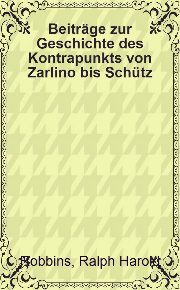 Beiträge zur Geschichte des Kontrapunkts von Zarlino bis Schütz : Inaug.-Diss. ... der Philosophischen Fakultät der Friedrich-Wilhelms-Univehsität zu Berlin