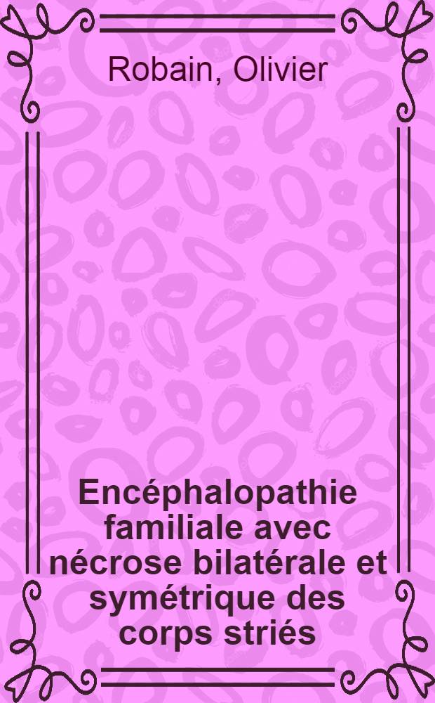 Encéphalopathie familiale avec nécrose bilatérale et symétrique des corps striés : rapports avec l'encéphalopathie de Wernicke : Thèse ..