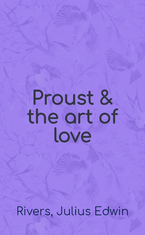 Proust & the art of love : The aesthetics of sexuality in the life, times, & art of Marcel Proust