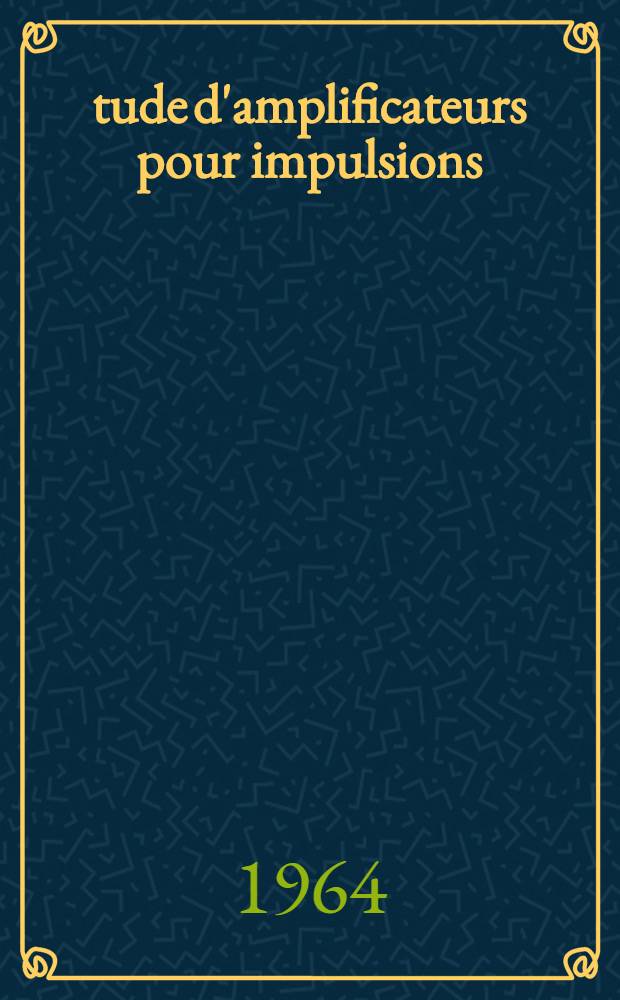 Étude d'amplificateurs pour impulsions: 1-re thèse; Propositions données par la Faculté: 2-e thèse: Thèses présentées à la Faculté des sciences de l'Univ. de Grenoble ... / par Jacques Robert ..