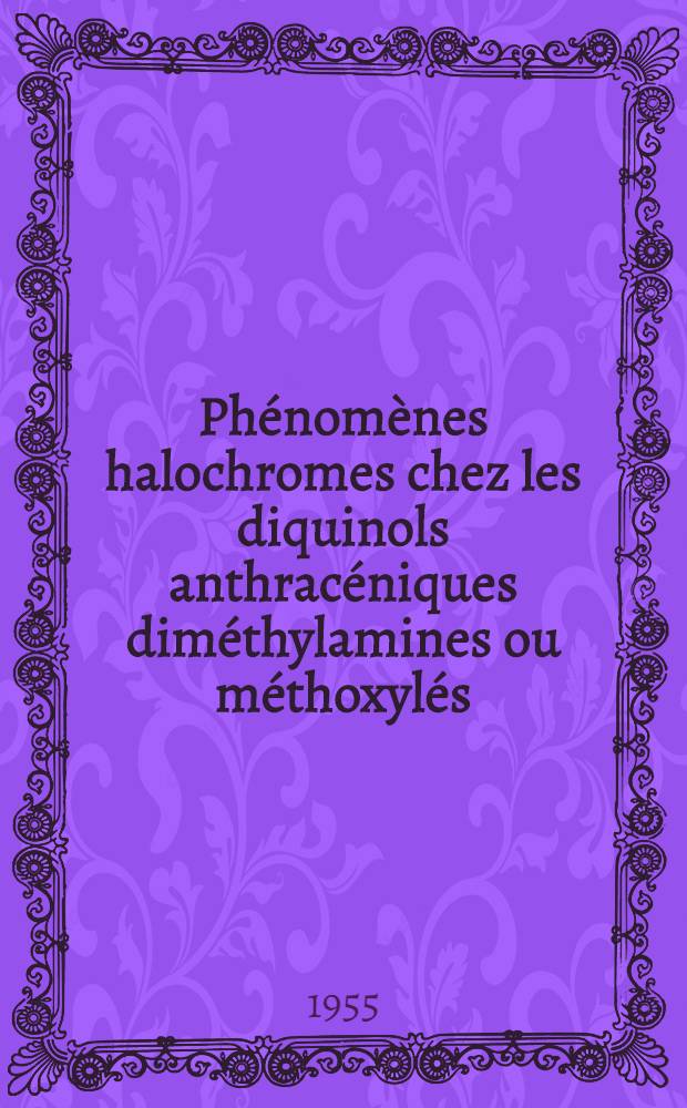Phénomènes halochromes chez les diquinols anthracéniques diméthylamines ou méthoxylés: 1-re thèse; Propositions données par la Faculté: 2-e thèse: Thèses présentées à ... l'Univ. de Paris pour obtenir le titre d'ingénieur-docteur / par Jacques Robert