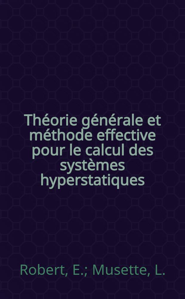 Théorie générale et méthode effective pour le calcul des systèmes hyperstatiques : Avec de nombreuses applications numériques