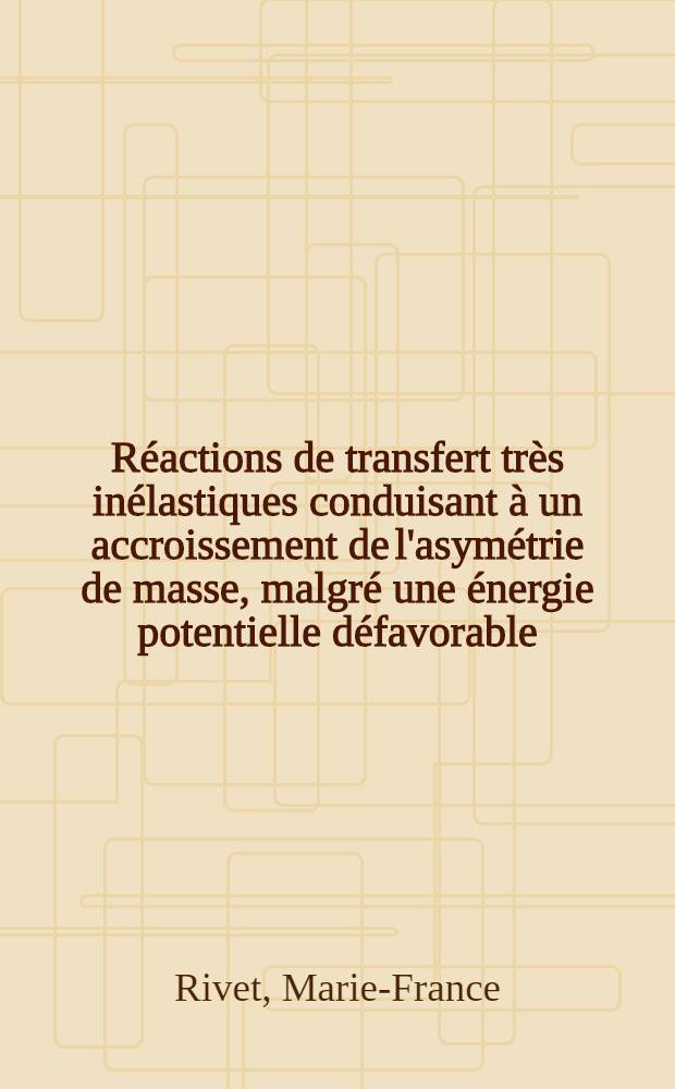 Réactions de transfert très inélastiques conduisant à un accroissement de l'asymétrie de masse, malgré une énergie potentielle défavorable : Thèse
