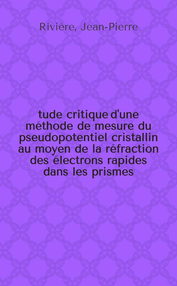 Étude critique d'une méthode de mesure du pseudopotentiel cristallin au moyen de la réfraction des électrons rapides dans les prismes : Thèse prés. à l'Univ. de Paris VI ..