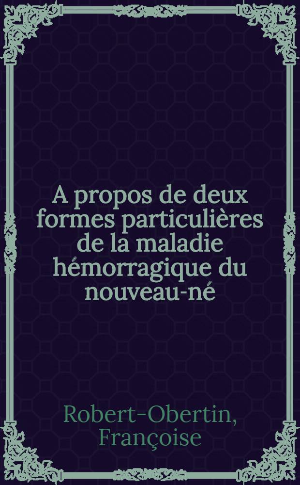 A propos de deux formes particulières de la maladie hémorragique du nouveau-né : Thèse ..