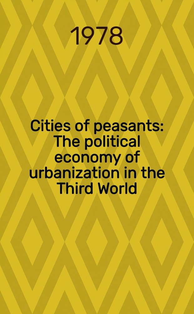 Cities of peasants : The political economy of urbanization in the Third World