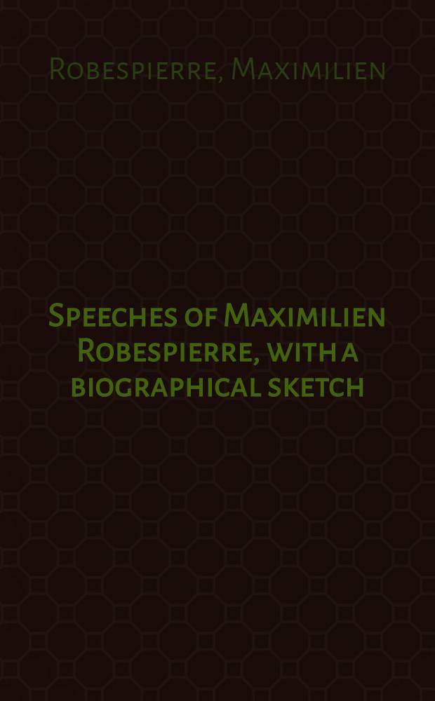 Speeches of Maximilien Robespierre, with a biographical sketch