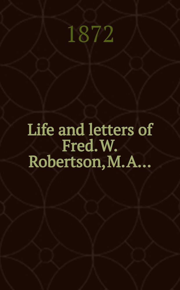 Life and letters of Fred. W. Robertson, M. A. ...