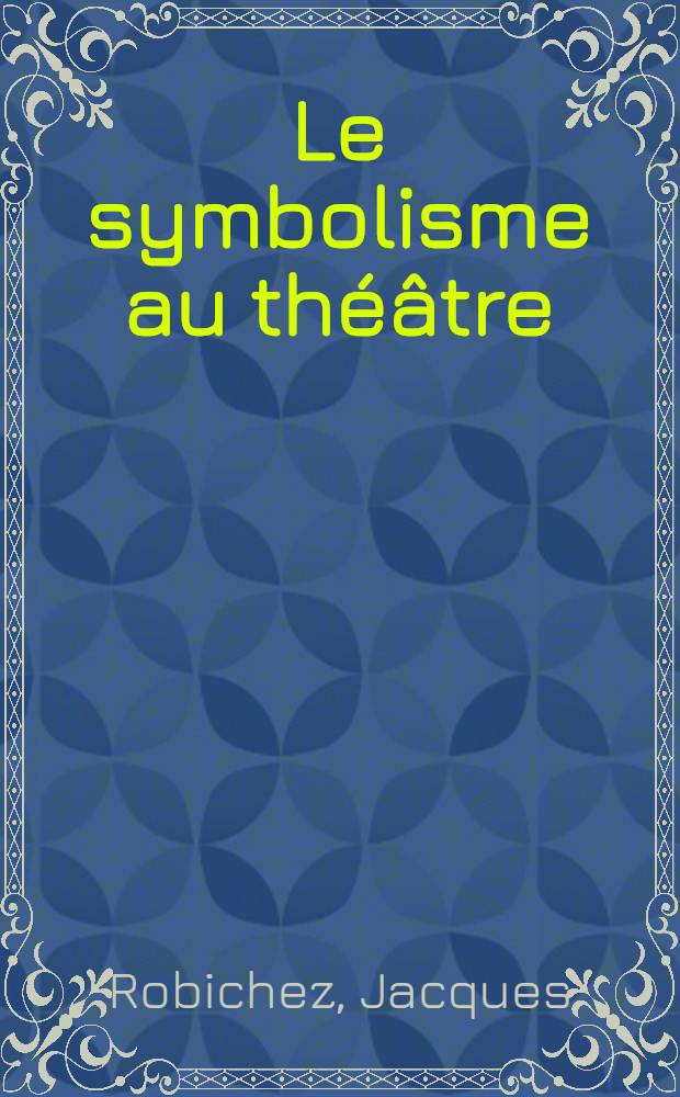 Le symbolisme au théâtre : Lugné-Poe et les débuts de l'Oeuvre : Thèse pour le doctorat ès Lettres présentée à ... l'Univ. de Paris