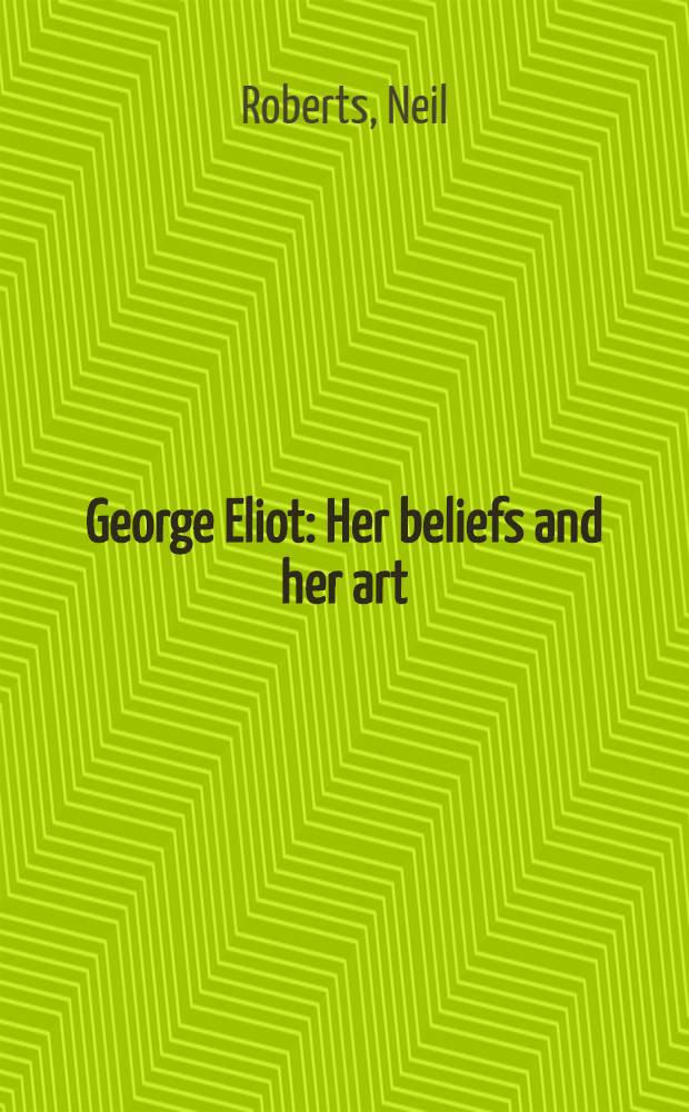 George Eliot : Her beliefs and her art