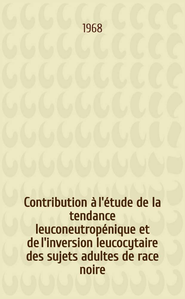 Contribution à l'étude de la tendance leuconeutropénique et de l'inversion leucocytaire des sujets adultes de race noire : Thèse ..