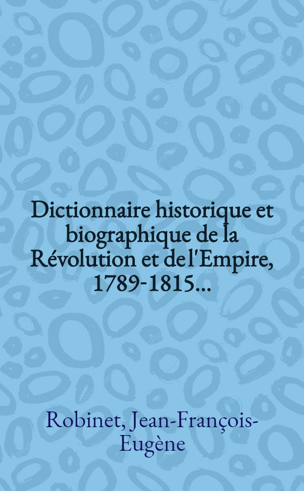 Dictionnaire historique et biographique de la R&eacute;volution et de l'Empire, 1789-1815 ... : 1-2