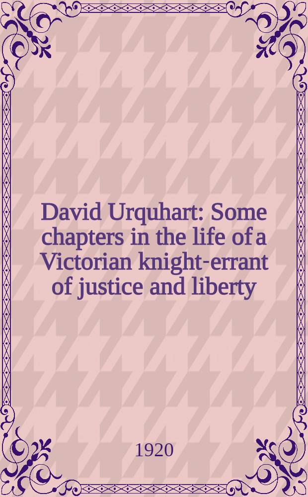 David Urquhart : Some chapters in the life of a Victorian knight-errant of justice and liberty