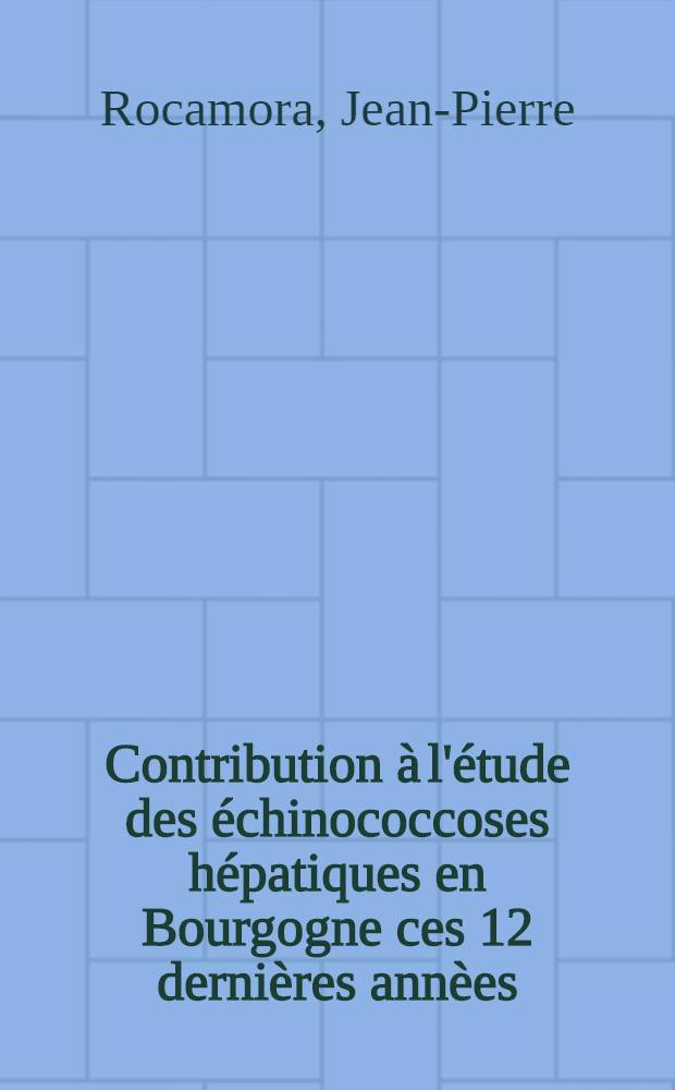 Contribution &agrave; l'&eacute;tude des &eacute;chinococcoses h&eacute;patiques en Bourgogne ces 12 derni&egrave;res ann&egrave;es : Th&egrave;se ..