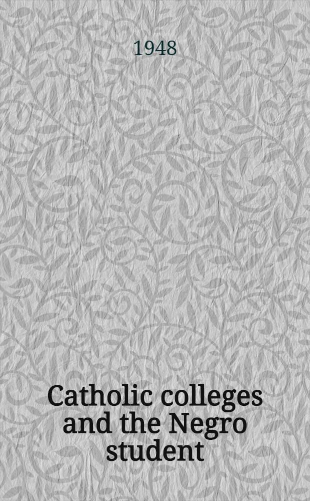 Catholic colleges and the Negro student : A diss. submitted to the Faculty of the School of social science of the Catholic university of America in partial fulfillment of the requirements for the degree of doc. of philosophy