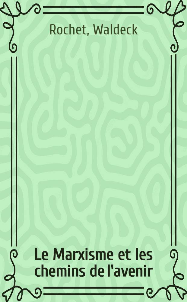 Le Marxisme et les chemins de l'avenir : Un discours prononcé à la Session du Com. central du Parti communiste français, mars 1966. Résolution du Comité central du Parti communiste français sur les problèmes idéologiques et culturels (Argenteuil, 11, 12, 13 mars 1966)