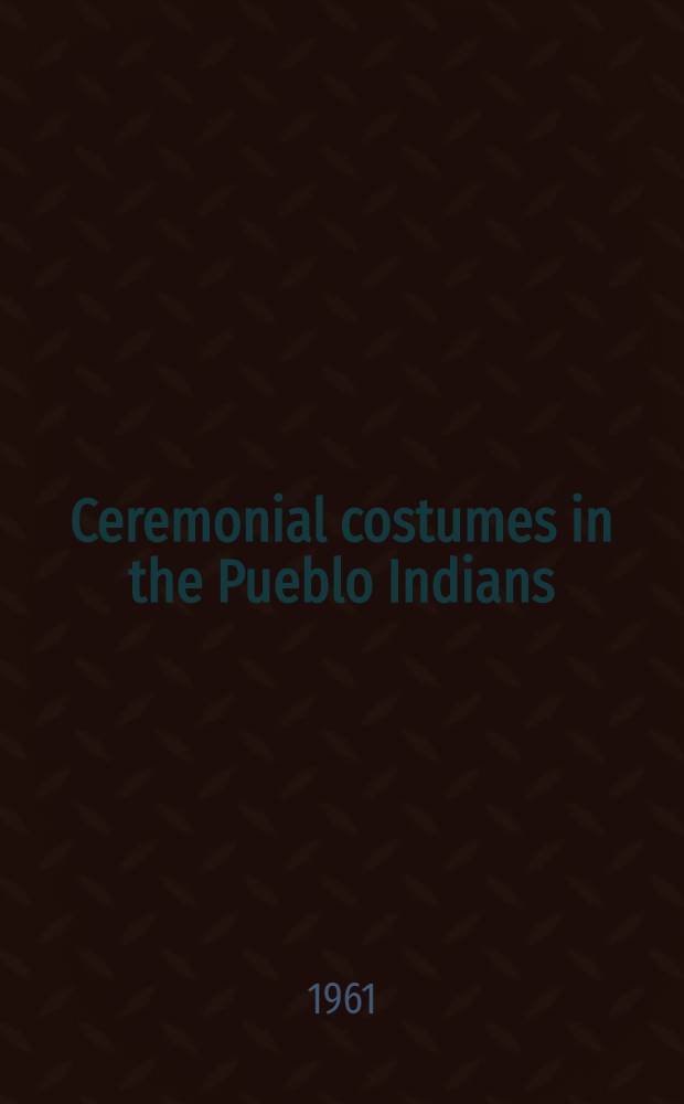 Ceremonial costumes in the Pueblo Indians : Their evolution, fabrication and significance in the prayer drama