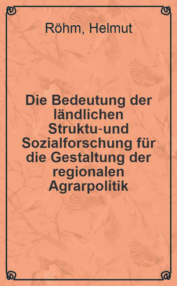 Die Bedeutung der ländlichen Struktur- und Sozialforschung für die Gestaltung der regionalen Agrarpolitik : Rede, gehalten beim Antritt des Rektorats am 10. Mai 1967