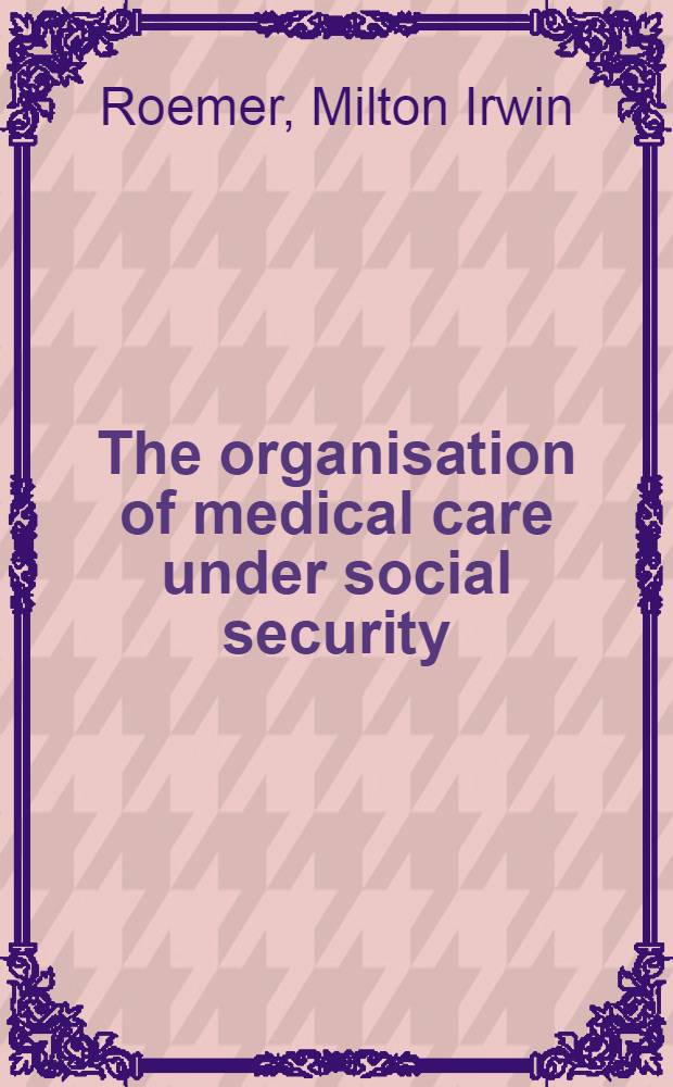 The organisation of medical care under social security : A study based on the experience of eight countries