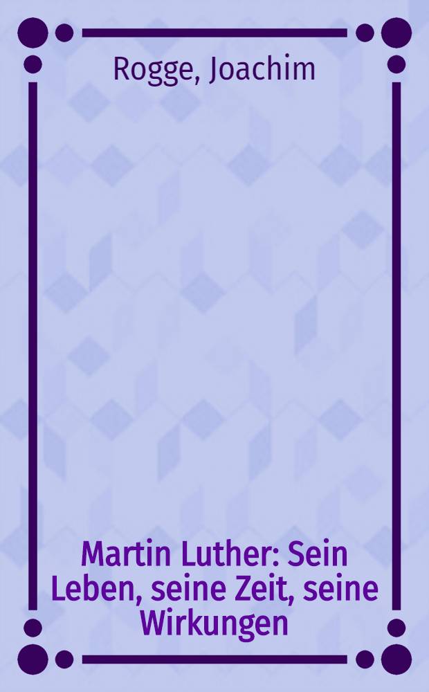 Martin Luther : Sein Leben, seine Zeit, seine Wirkungen : Eine Bildbiogr