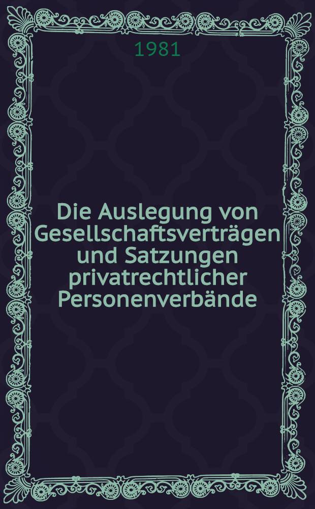 Die Auslegung von Gesellschaftsverträgen und Satzungen privatrechtlicher Personenverbände : Inaug.-Diss