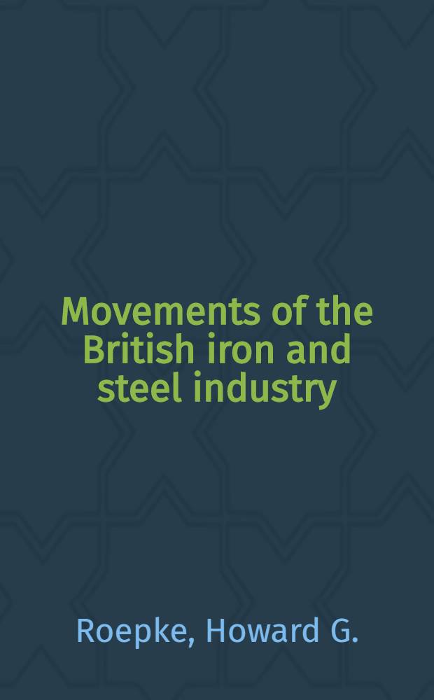 Movements of the British iron and steel industry : 1720 to 1951