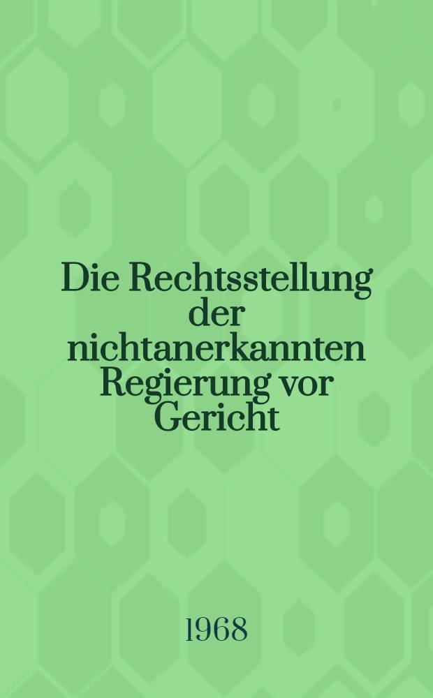 Die Rechtsstellung der nichtanerkannten Regierung vor Gericht : Inaug.-Diss. ... einer ... Rechtswissenschaftlichen Fakultät der Univ. zu Köln
