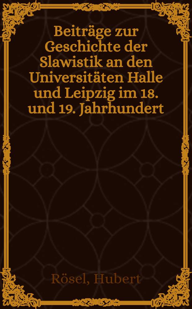 Beiträge zur Geschichte der Slawistik an den Universitäten Halle und Leipzig im 18. und 19. Jahrhundert