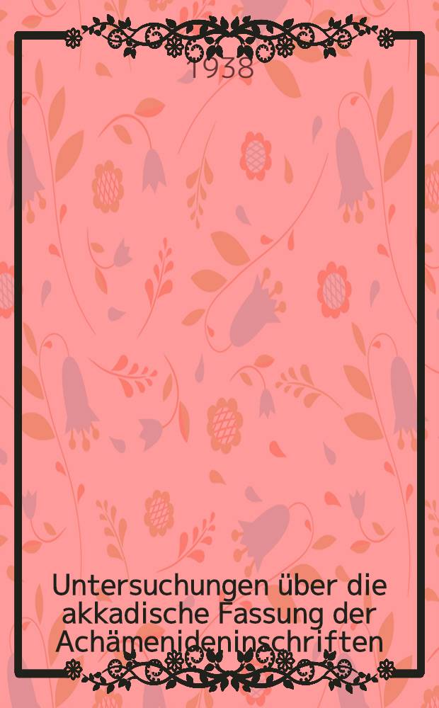 Untersuchungen über die akkadische Fassung der Achämenideninschriften : Inaug.-Diss. ... der Philosophischen fakultät der Friedrich-Wilhelms-Universität zu Berlin