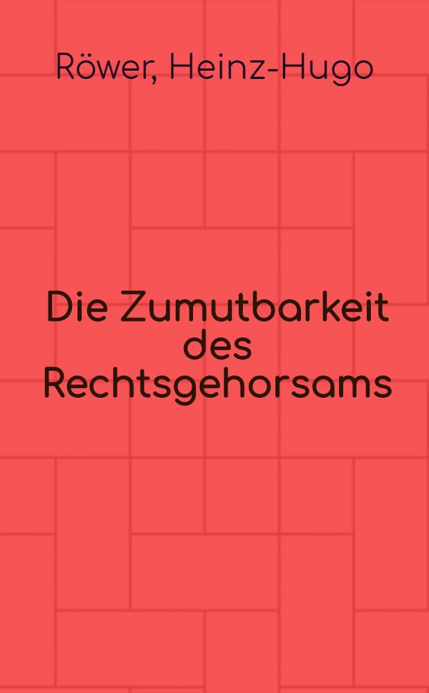 Die Zumutbarkeit des Rechtsgehorsams : Inaug.-Diss. zur Erlangung der Doktorwürde einer ... rechtswiss. Fakultät der Univ. zu Köln