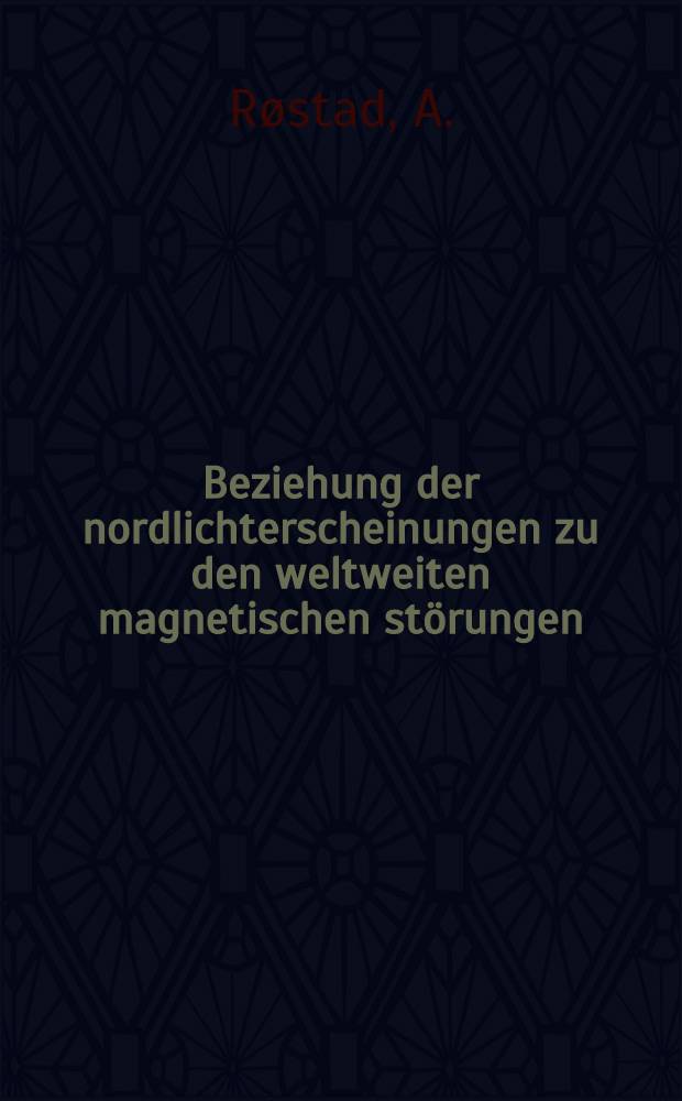 ... Beziehung der nordlichterscheinungen zu den weltweiten magnetischen st&ouml;rungen