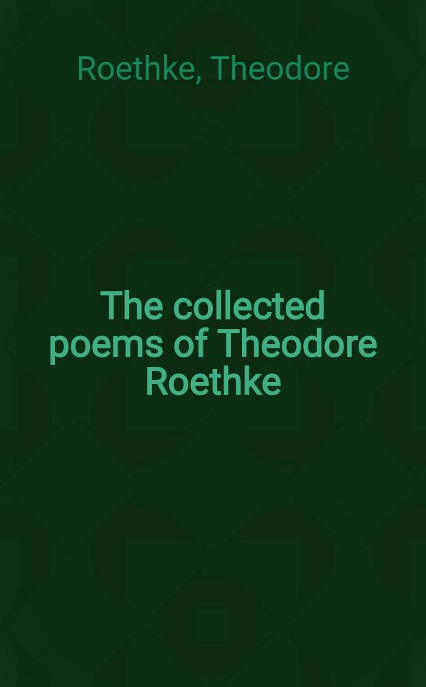 The collected poems of Theodore Roethke