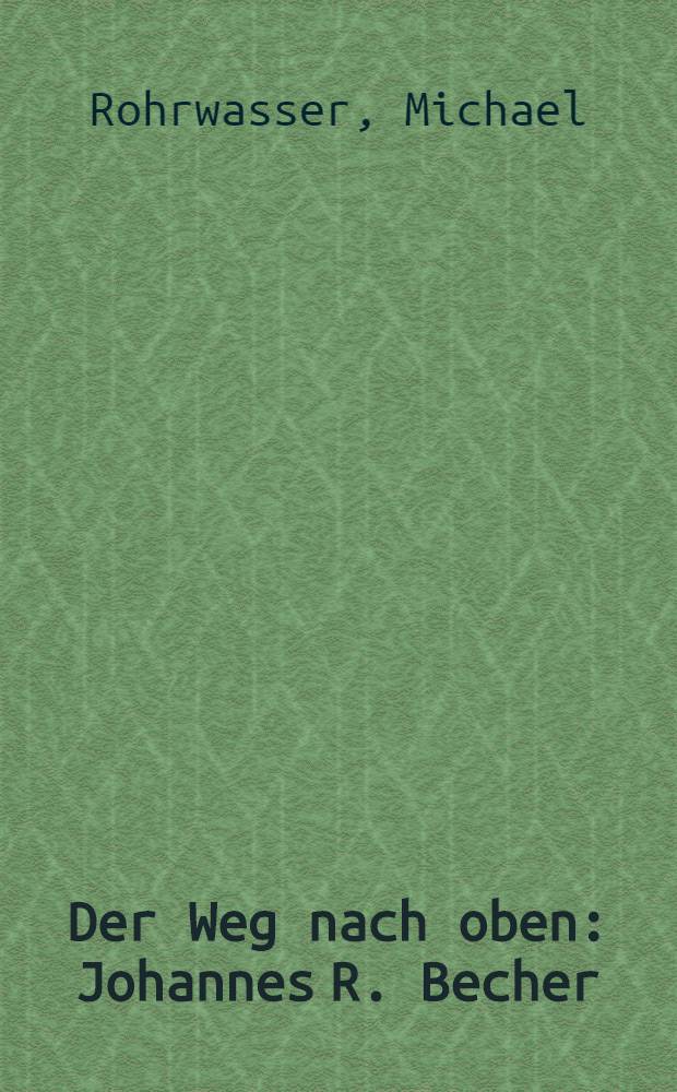 Der Weg nach oben : Johannes R. Becher : Politiken des Schreibens