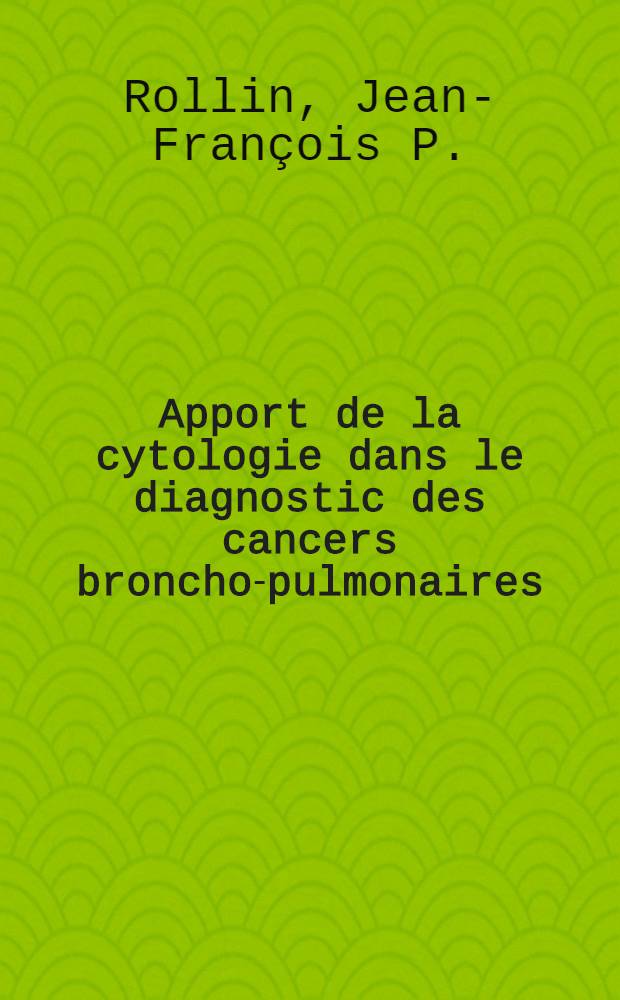 Apport de la cytologie dans le diagnostic des cancers broncho-pulmonaires : Th&egrave;se ..