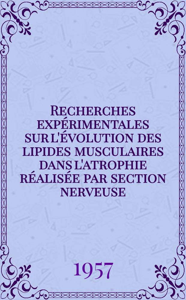 Recherches expérimentales sur l'évolution des lipides musculaires dans l'atrophie réalisée par section nerveuse : Contribution à la biochimie de l'atrophie musculaire : Thèse, présentée ... pour obtenir le grade de docteur vétérinaire