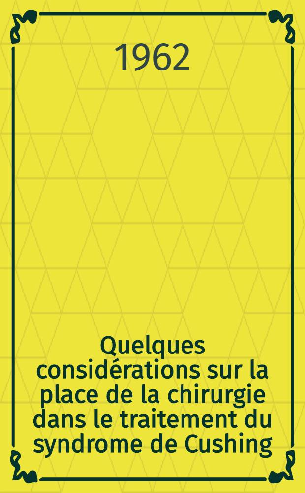 Quelques consid&eacute;rations sur la place de la chirurgie dans le traitement du syndrome de Cushing : Th&egrave;se ..