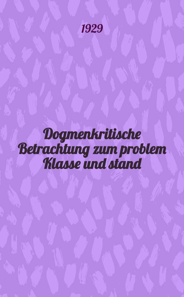 Dogmenkritische Betrachtung zum problem Klasse und stand : Inaug.-diss. ... der ... Rechts- und Staatswissenschaftlichen fak. der ... Universität zu Königsberg i. Pr. ..