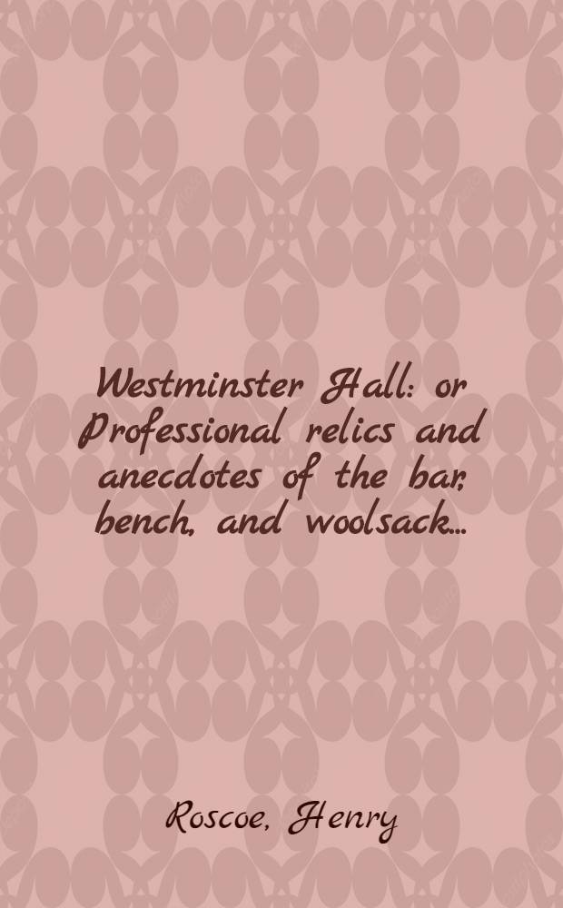 Westminster Hall : or Professional relics and anecdotes of the bar, bench, and woolsack ... : Vol. 1-3