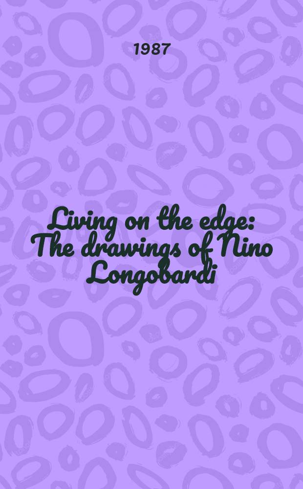 Living on the edge : The drawings of Nino Longobardi : Published on the occasion of Nino Longobardi's exhibition at Anders Tornberg Gallery, Lund, Sweden, May 1987