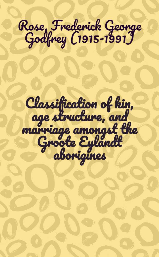 Classification of kin, age structure, and marriage amongst the Groote Eylandt aborigines : A study in method and a theory of Australian kinship