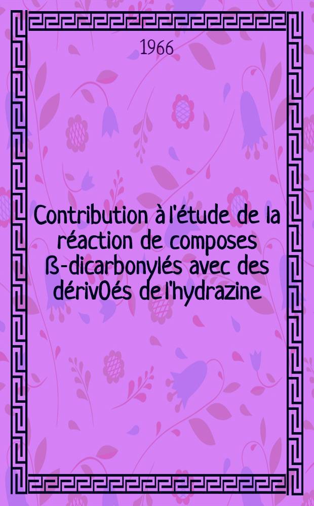 Contribution à l'étude de la réaction de composes ß-dicarbonylés avec des dériv0és de l'hydrazine : Thèse ..