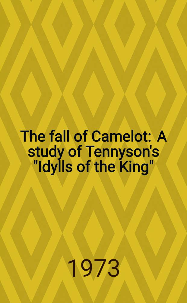 The fall of Camelot : A study of Tennyson's "Idylls of the King"