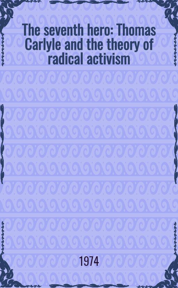 The seventh hero : Thomas Carlyle and the theory of radical activism