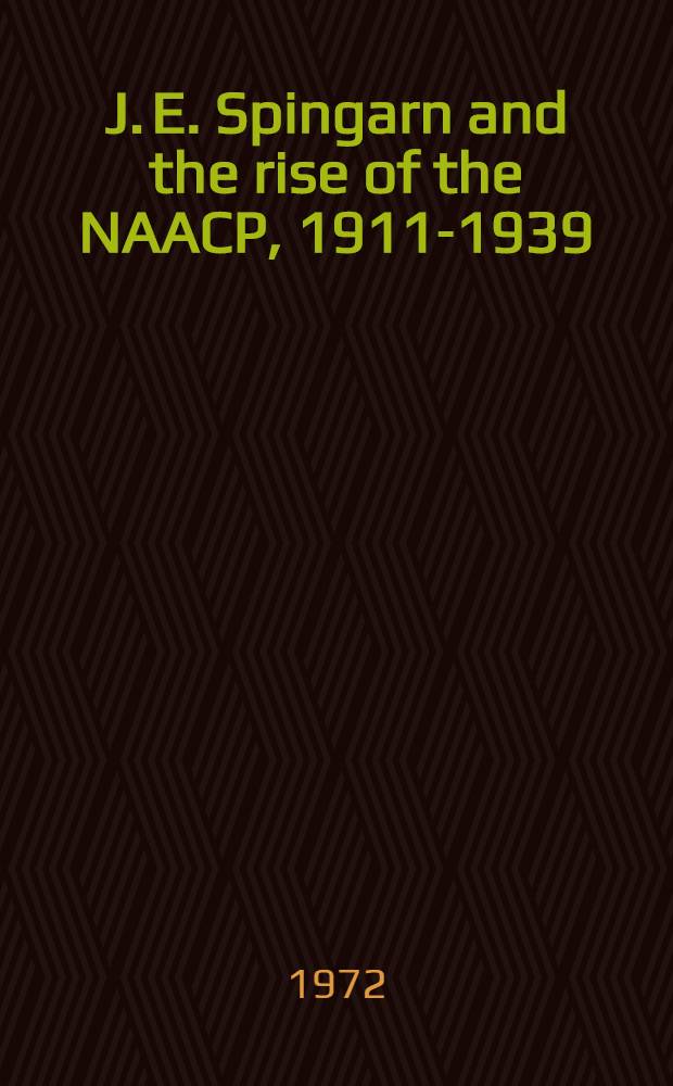 J. E. Spingarn and the rise of the NAACP, 1911-1939