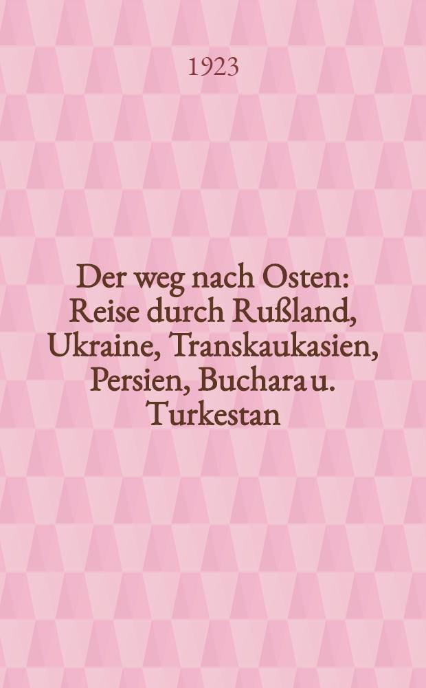 Der weg nach Osten : Reise durch Rußland, Ukraine, Transkaukasien, Persien, Buchara u. Turkestan