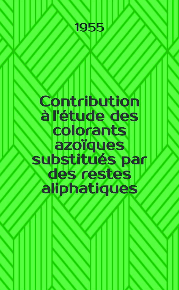 Contribution à l'étude des colorants azoïques substitués par des restes aliphatiques: 1-re thèse; Propositions données par la Faculté: 2-e thèse: Thèses présentées à la Faculté des sciences de l'Univ. de Strasbourg pour obtenir le diplôme d'ingénier-docteur / par Pierre Ruckstuhl ..