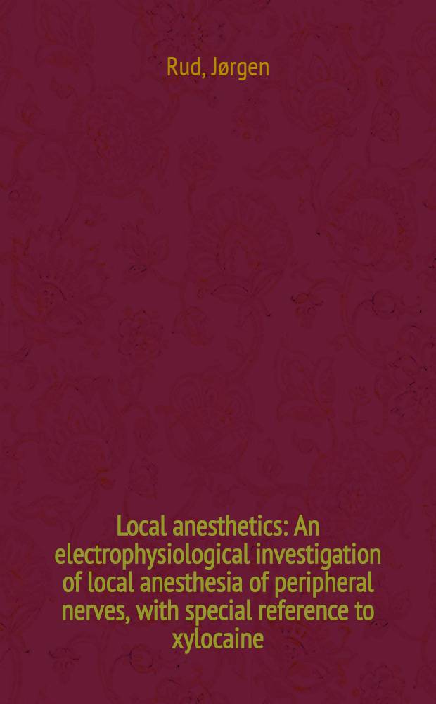 Local anesthetics : An electrophysiological investigation of local anesthesia of peripheral nerves, with special reference to xylocaine : With appendices on Diffusion with simultaneous inactivation and Restitution of the nerve after anesthesia in terms of diffusion theory by P. Rosenfalck