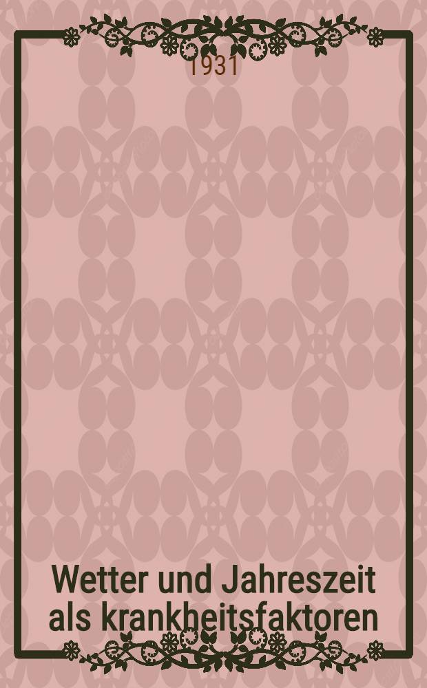 Wetter und Jahreszeit als krankheitsfaktoren : Grundriss einer meteoropathologie des Menschen